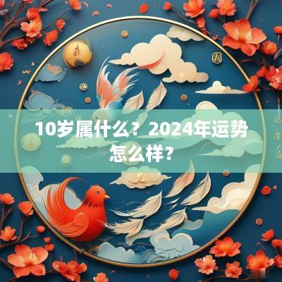 10岁属什么？2025年运势怎么样？