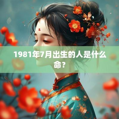 1981年7月出生的人是什么命？