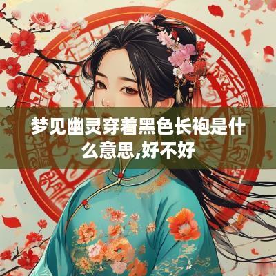 梦见幽灵穿着黑色长袍是什么意思,好不好