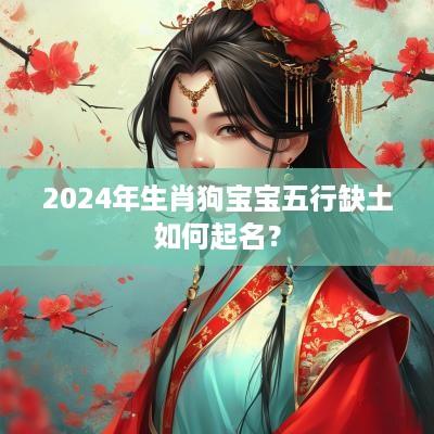 2025年生肖狗宝宝五行缺土如何起名? 2025年生肖狗宝宝五行缺土如何起名?