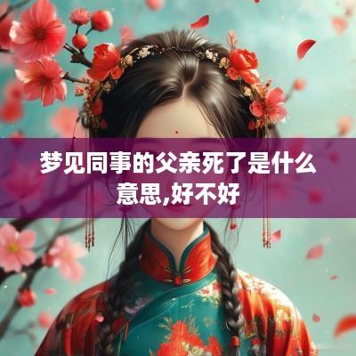 梦见同事的父亲死了是什么意思,好不好
