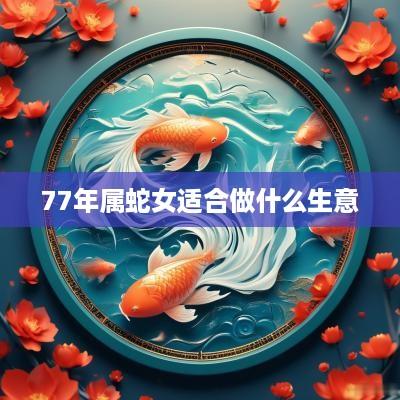 77年属蛇女适合做什么生意