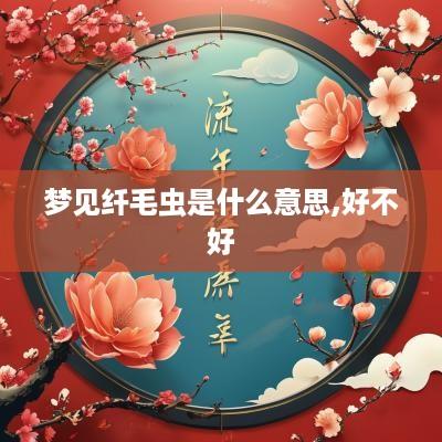 梦见纤毛虫是什么意思,好不好