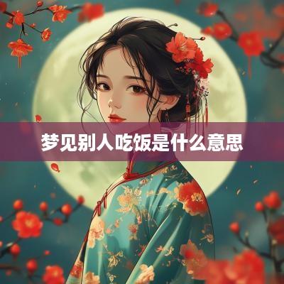 梦见别人吃饭是什么意思