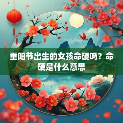 重阳节出生的女孩命硬吗？命硬是什么意思