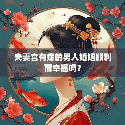 夫妻宫有痣的男人婚姻顺利而幸福吗？