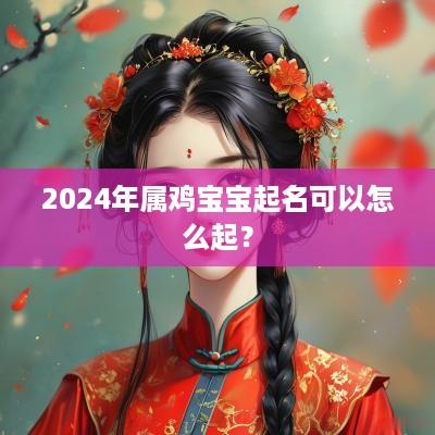 2025年属鸡宝宝起名可以怎么起？