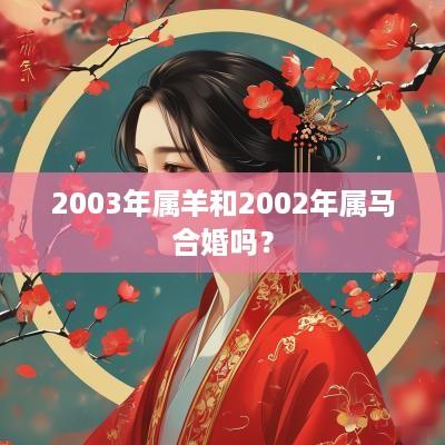 2003年属羊和2002年属马合婚吗？