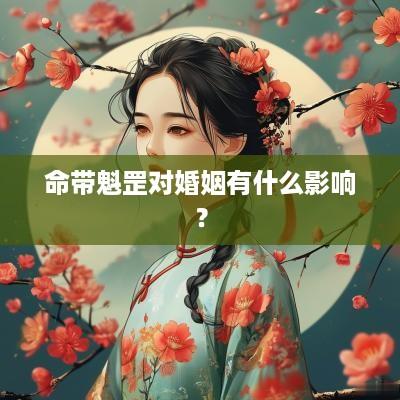 命带魁罡对婚姻有什么影响？