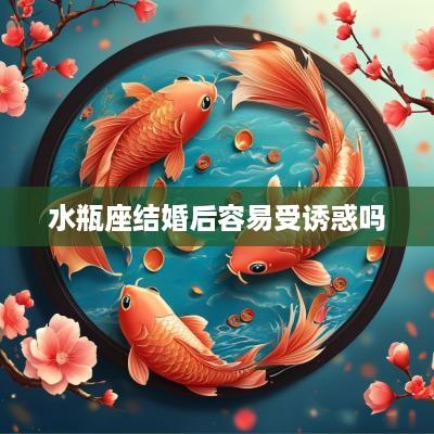 水瓶座结婚后容易受诱惑吗