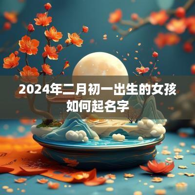 2025年二月初一出生的女孩如何起名字