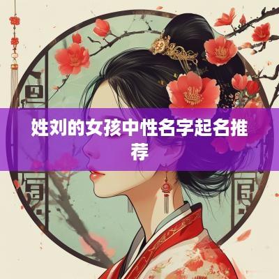 姓刘的女孩中性名字起名推荐