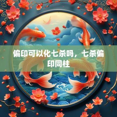 偏印可以化七杀吗，七杀偏印同柱