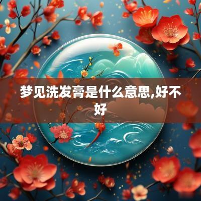 梦见洗发膏是什么意思,好不好