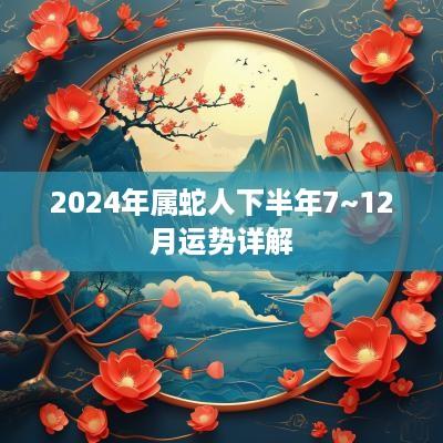 2025年属蛇人下半年7~12月运势详解