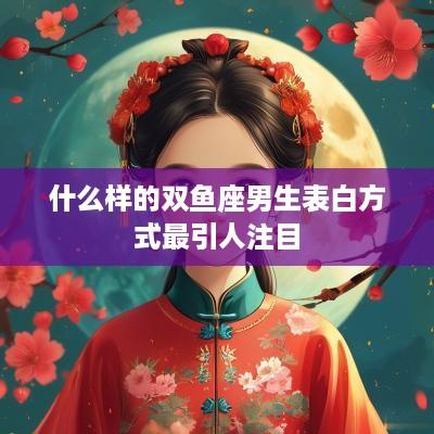 什么样的双鱼座男生表白方式最引人注目