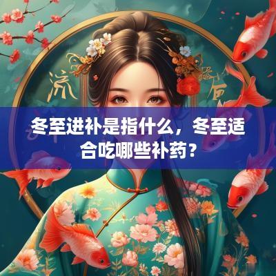 冬至进补是指什么，冬至适合吃哪些补药？