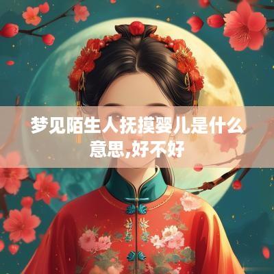 梦见陌生人抚摸婴儿是什么意思,好不好