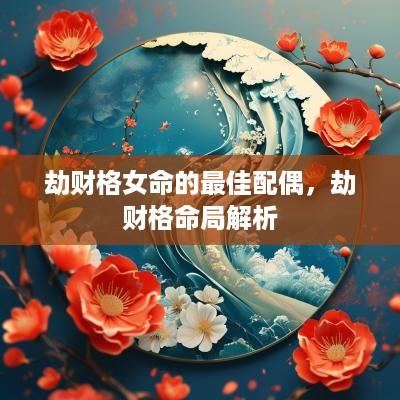 劫财格女命的最佳配偶，劫财格命局解析