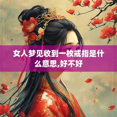 女人梦见收到一枚戒指是什么意思,好不好