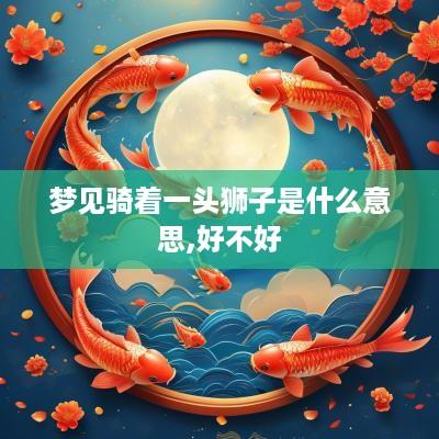 梦见骑着一头狮子是什么意思,好不好