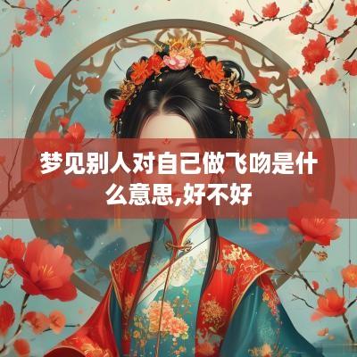 梦见别人对自己做飞吻是什么意思,好不好