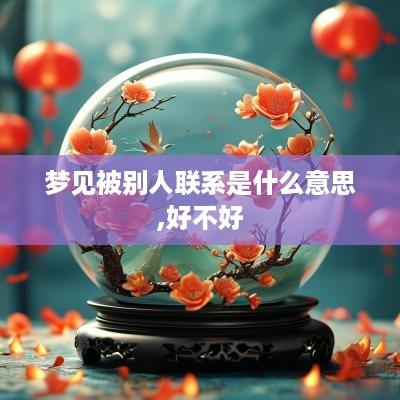 梦见被别人联系是什么意思,好不好