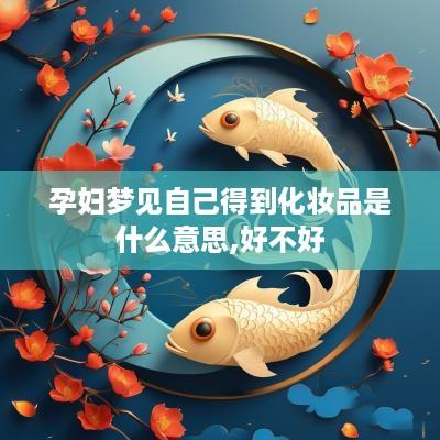 孕妇梦见自己得到化妆品是什么意思,好不好