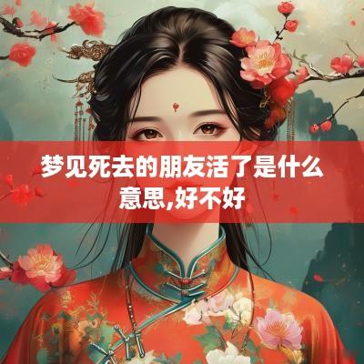 梦见死去的朋友活了是什么意思,好不好