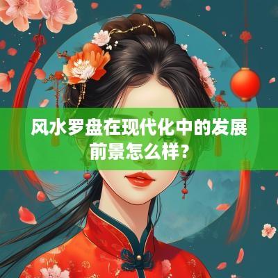 风水罗盘在现代化中的发展前景怎么样？