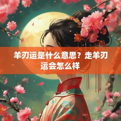 羊刃运是什么意思？走羊刃运会怎么样