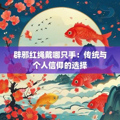 辟邪红绳戴哪只手：传统与个人信仰的选择