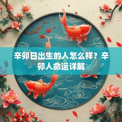 辛卯日出生的人怎么样？辛卯人命运详解