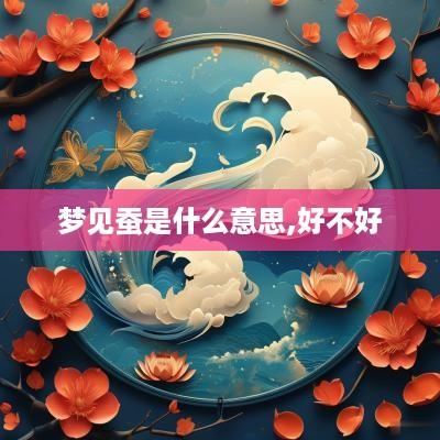 梦见蚕是什么意思,好不好