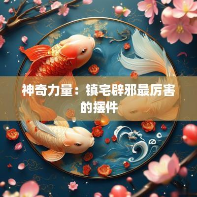 神奇力量：镇宅辟邪最厉害的摆件