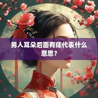 男人耳朵后面有痣代表什么意思？