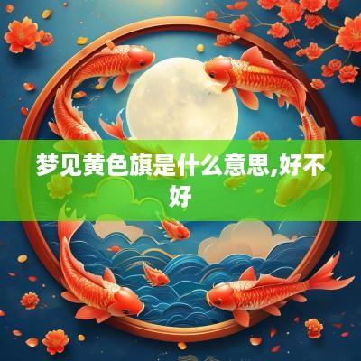 梦见黄色旗是什么意思,好不好