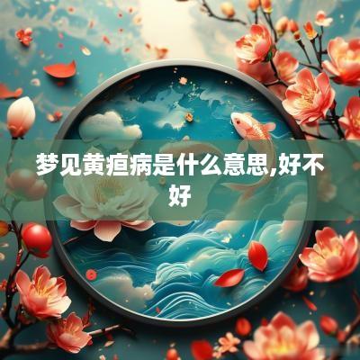梦见黄疸病是什么意思,好不好