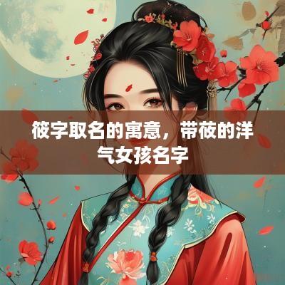 筱字取名的寓意，带莜的洋气女孩名字
