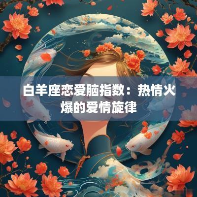 白羊座恋爱脑指数：热情火爆的爱情旋律
