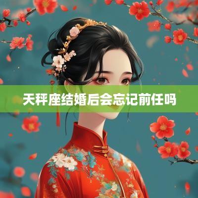 天秤座结婚后会忘记前任吗