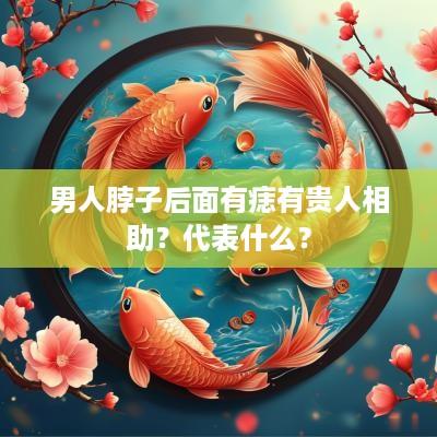 男人脖子后面有痣有贵人相助？代表什么？