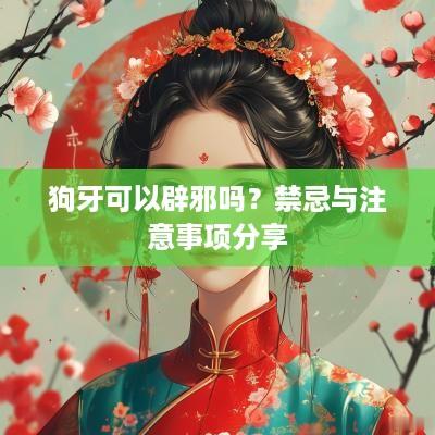狗牙可以辟邪吗？禁忌与注意事项分享