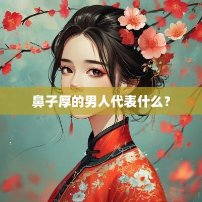 鼻子厚的男人代表什么？