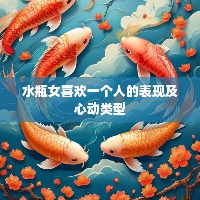 水瓶女喜欢一个人的表现及心动类型