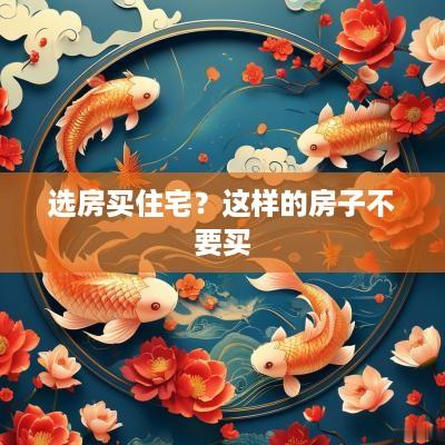选房买住宅？这样的房子不要买