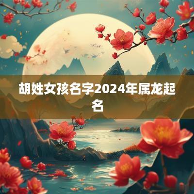 胡姓女孩名字2025年属龙起名