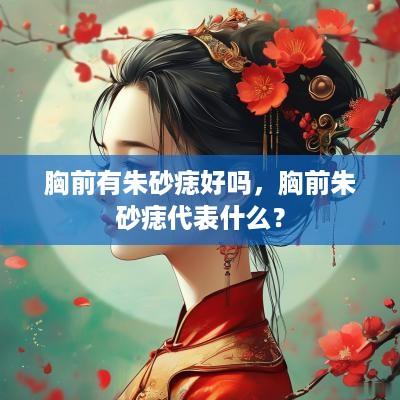 胸前有朱砂痣好吗，胸前朱砂痣代表什么？