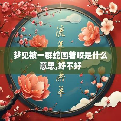 梦见被一群蛇围着咬是什么意思,好不好