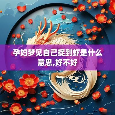 孕妇梦见自己捉到虾是什么意思,好不好